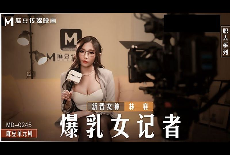 MD0245 | 爆乳女記者 | 阿寶影音-成人影片,AV,JAV-專注精品‧長久經營