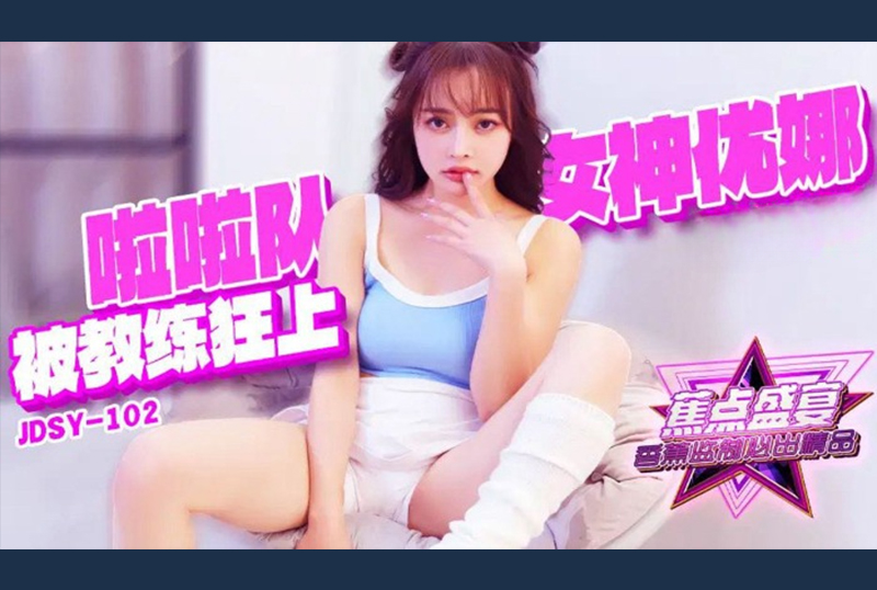 JDSY-102 | 啦啦隊女神優娜被隊長狂插 | 阿寶影音-成人影片,AV,JAV-專注精品‧長久經營